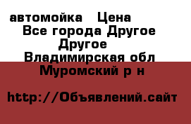 автомойка › Цена ­ 1 500 - Все города Другое » Другое   . Владимирская обл.,Муромский р-н